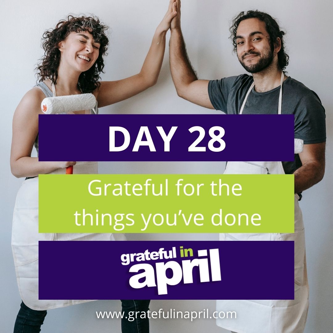 Day 28: Grateful for the things you’ve done 